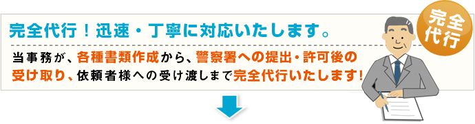 完全代行!迅速・丁寧に対応いたします。当事務が、書類作成作成から、警察署での提出・許可後の